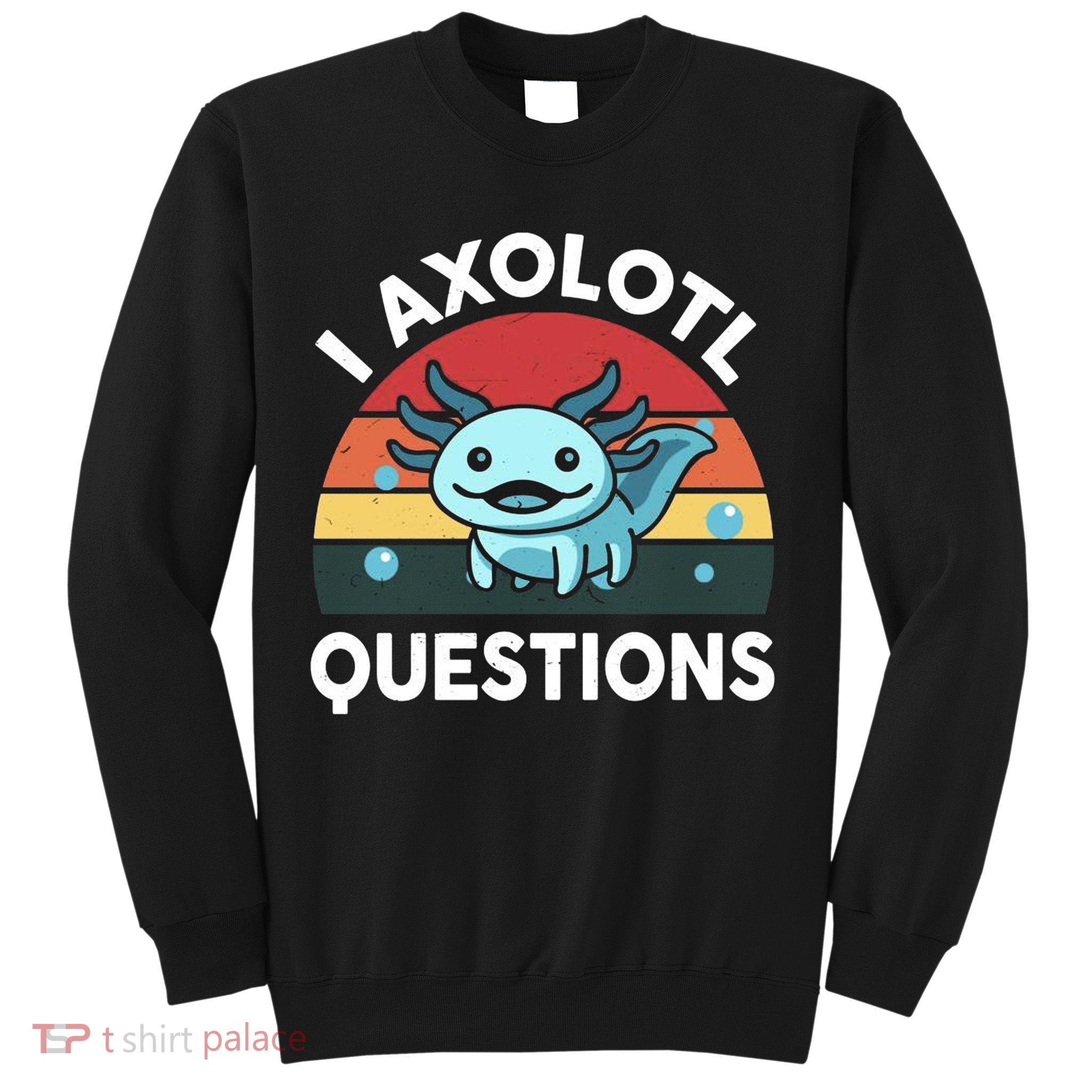 I Axolotl Questions Sweatshirt