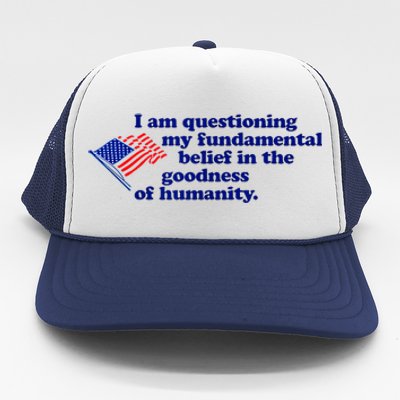 I Am Questioning My Fundamental Belief In The Goodness Trucker Hat