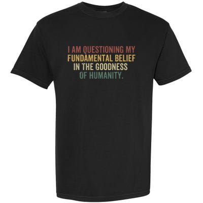 I Am Questioning My Fundamental Belief In The Goodness Garment-Dyed Heavyweight T-Shirt