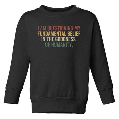 I Am Questioning My Fundamental Belief In The Goodness Toddler Sweatshirt