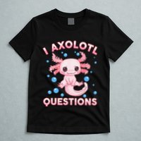 I Axolotl Questions Axolotl T-Shirt
