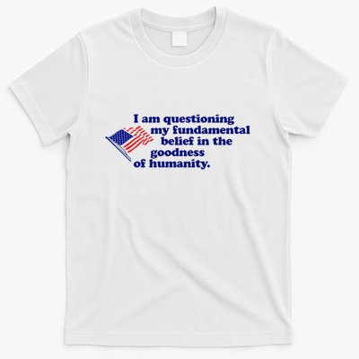 I Am Questioning My Fundamental Belief In The Goodness T-Shirt