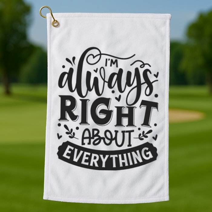 I’M Always Right About Everything Golf Towel