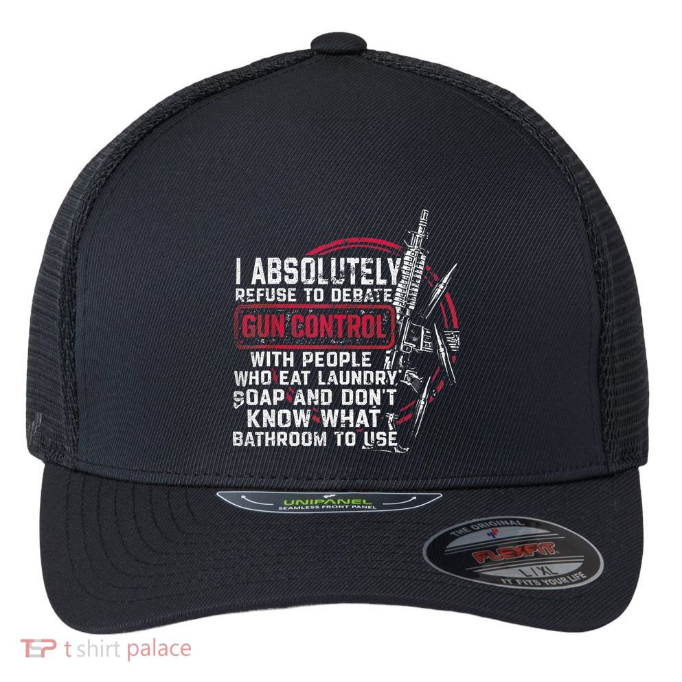 I Absolutely Refuse To Debate Gun Control With People Flexfit Unipanel Trucker Cap