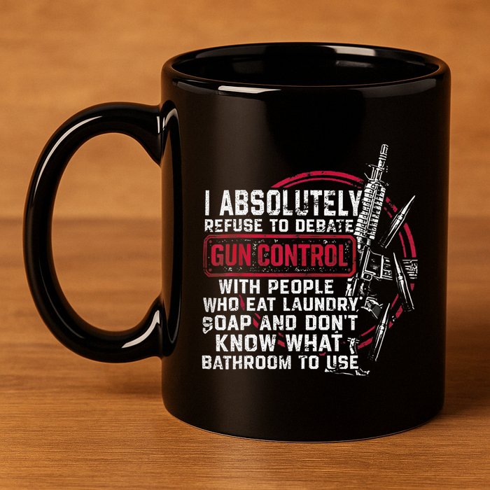 I Absolutely Refuse To Debate Gun Control With People 11oz C Handle Ceramic Mug