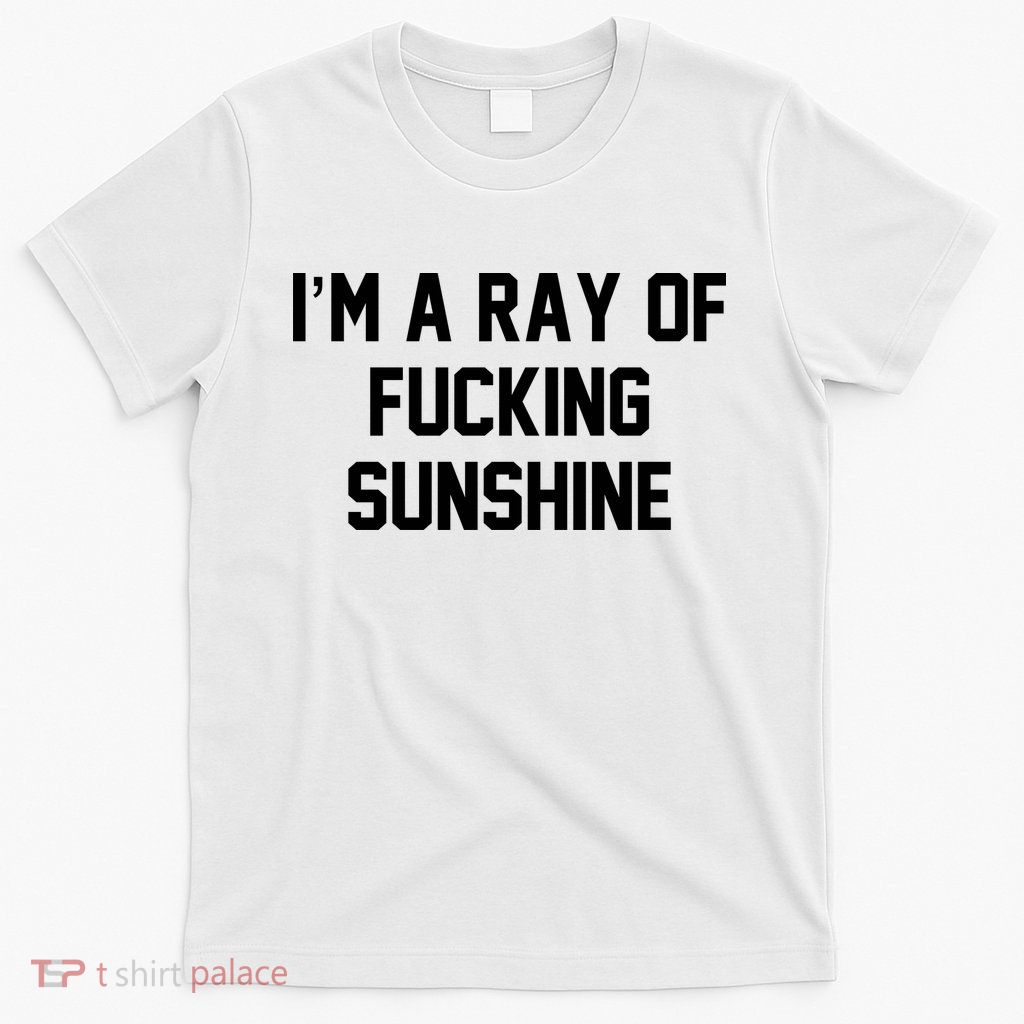I'm A Ray Of Fucking Sunshine T-Shirt