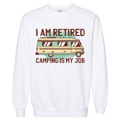 I Am Retired Camping Is My Job Garment-Dyed Sweatshirt