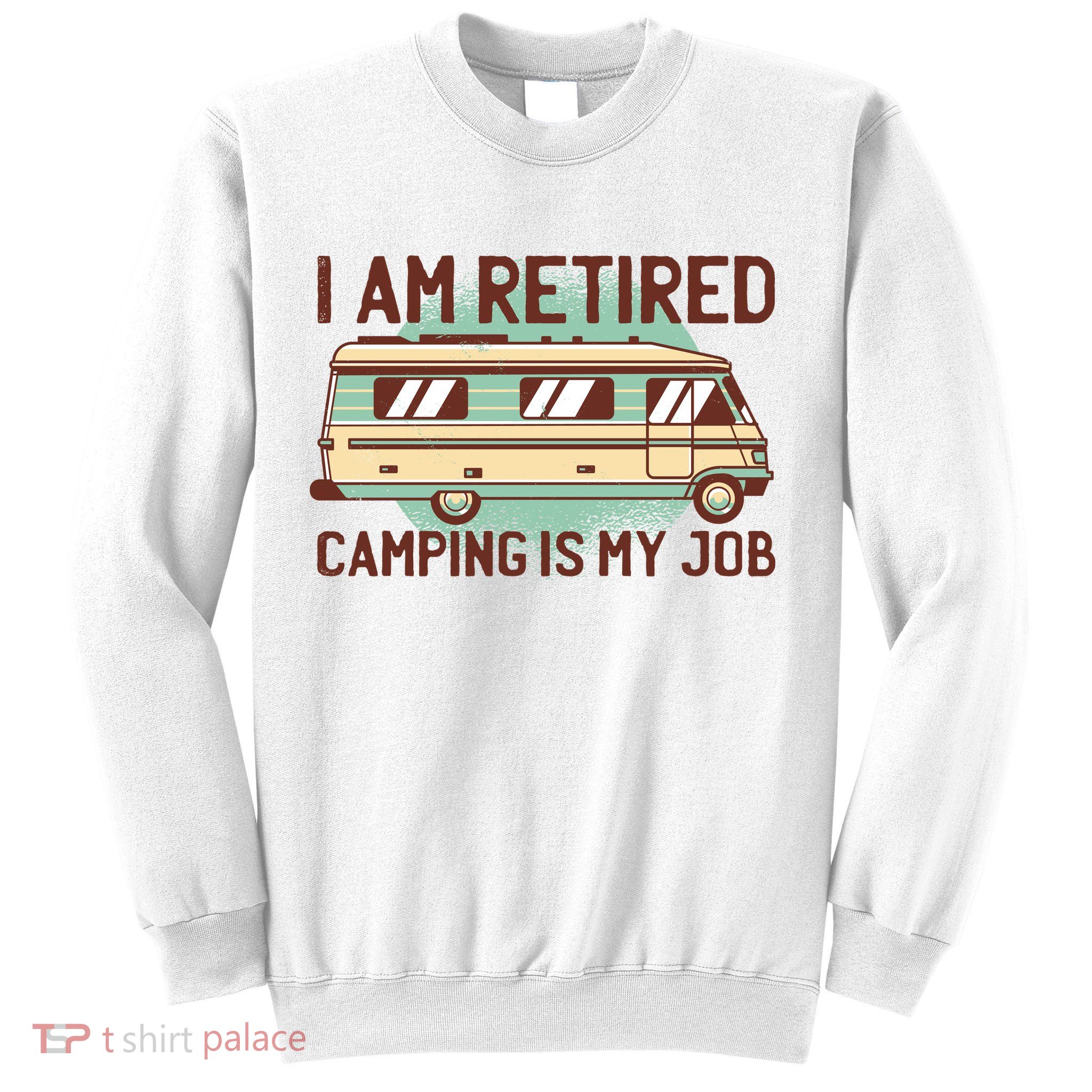 I Am Retired Camping Is My Job Sweatshirt