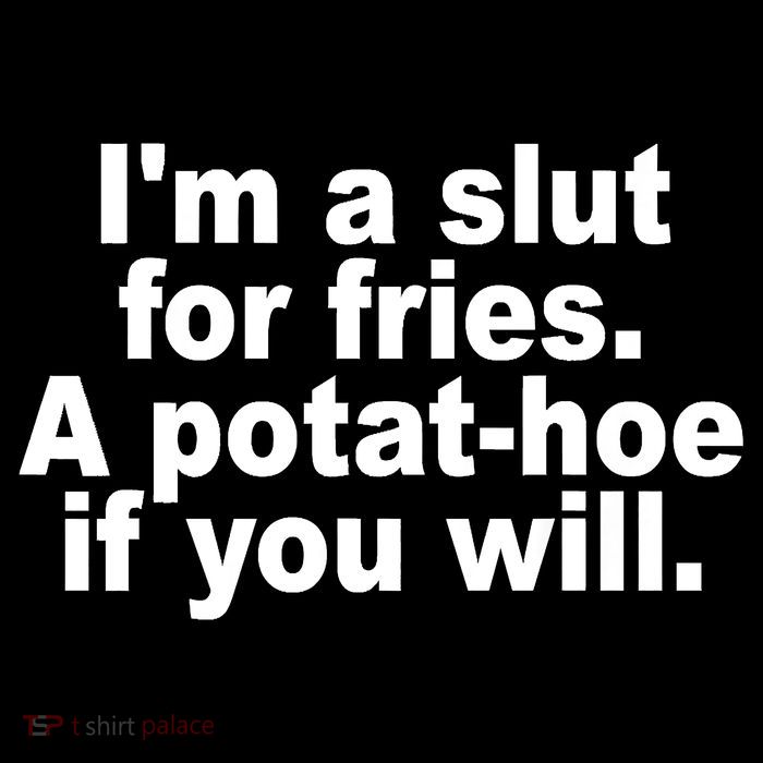 Im A Slut For Fries A Potathoe If You Will Quote Tall T-Shirt