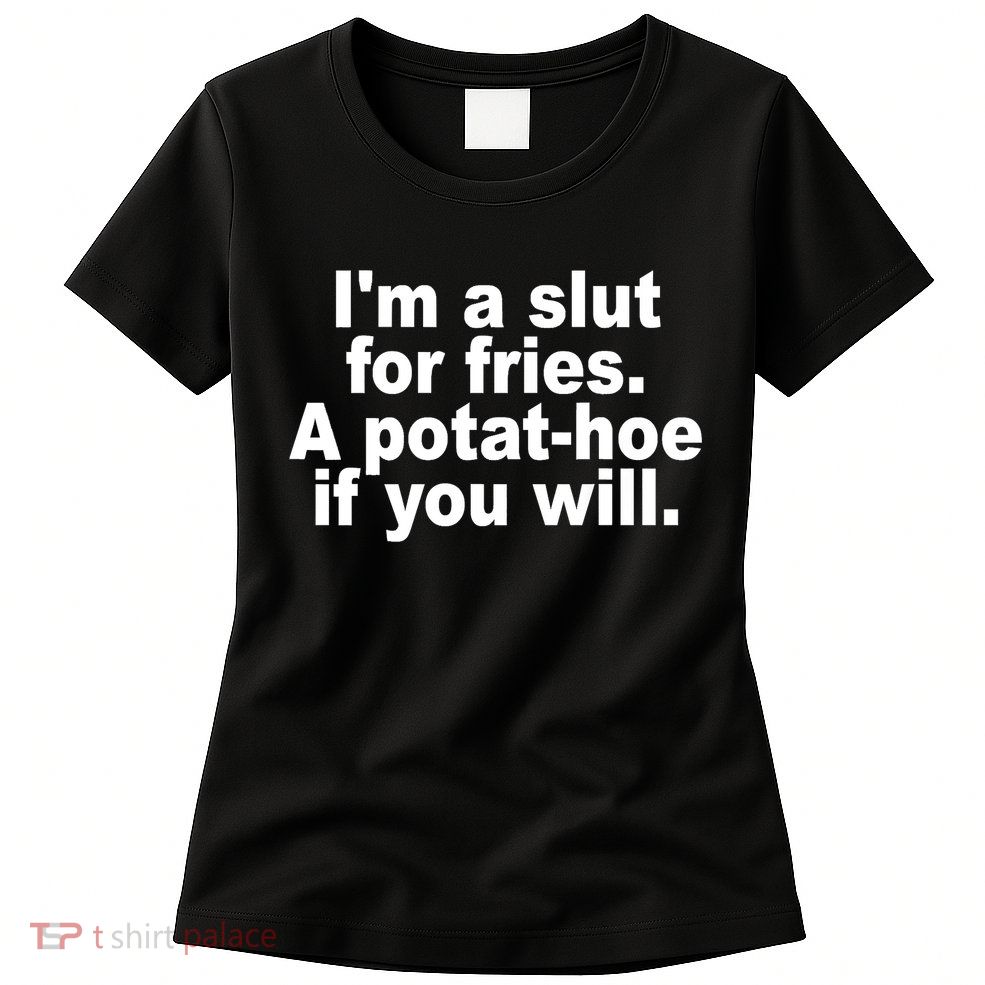 Im A Slut For Fries A Potathoe If You Will Quote Womens T-Shirt