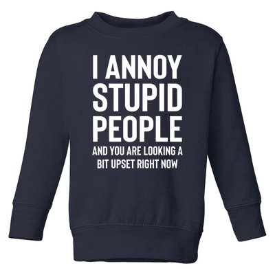 I Annoy Stupid People And You Are Looking A Bit Upset Right Now Toddler Sweatshirt