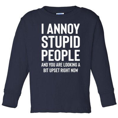 I Annoy Stupid People And You Are Looking A Bit Upset Right Now Toddler Long Sleeve Shirt