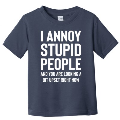 I Annoy Stupid People And You Are Looking A Bit Upset Right Now Toddler T-Shirt