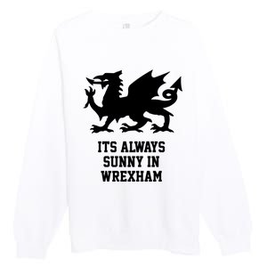 Its Always Sunny In Wrexham Wales Football Gift Premium Crewneck Sweatshirt