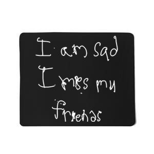 I Am Sad I Miss My Friends Mousepad