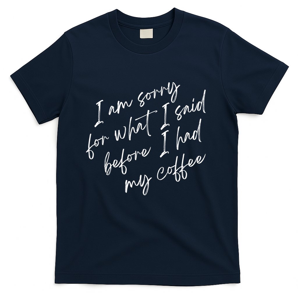 I Am Sorry For What I Said Before I Had My Coffee Funny T-Shirt
