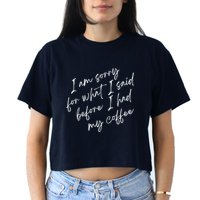 I Am Sorry For What I Said Before I Had My Coffee Funny Crop Top