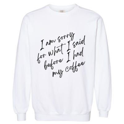 I Am Sorry For What I Said Before I Had My Coffee Funny Garment-Dyed Sweatshirt