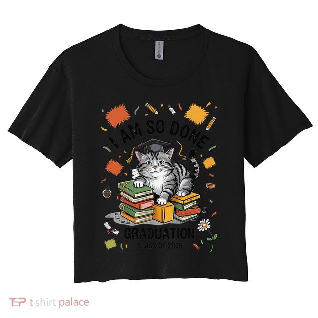 I Am So Done Graduation Cat Class Of 2025 Crop Top