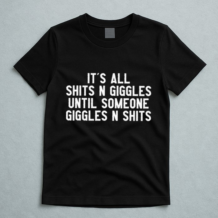 ItS All Shits And Giggles Until Someone Giggles And Shits T-Shirt