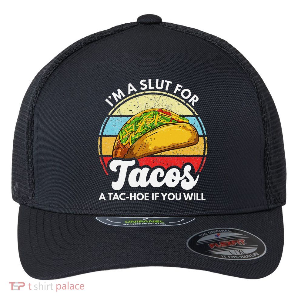 IM A Slut For Tacos A Tac Hoe If You Will Funny Taco Lover Flexfit Unipanel Trucker Cap