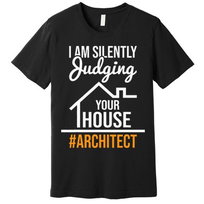 I Am Silently Judging Your House Architect Architecture Premium T-Shirt