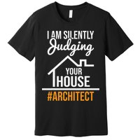 I Am Silently Judging Your House Architect Architecture Premium T-Shirt