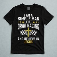 Im A Simple Man I Like Drag Racing And Jesus Drag Racing T-Shirt