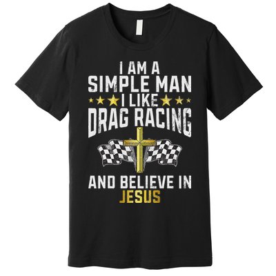 Im A Simple Man I Like Drag Racing And Jesus Drag Racing Premium T-Shirt