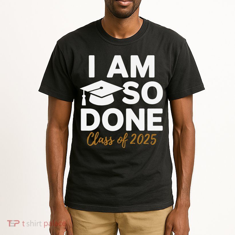 I Am So Done Class Of 2025 Funny Graduation Teacher Student Tall T-Shirt