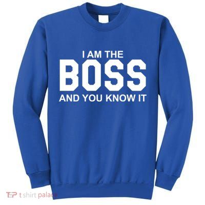 I Am The Boss And You Know Imeaningful Gift I Am The Boss Tee Funny Cute Gift Tall Sweatshirt