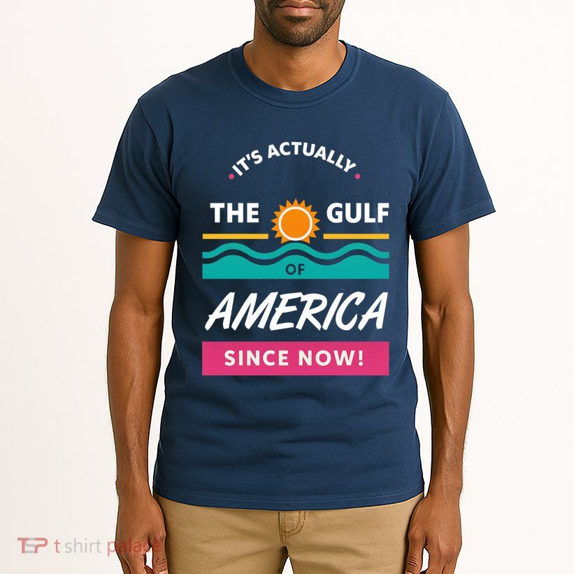 Its Actually The Gulf Of America Since Now Tall T-Shirt