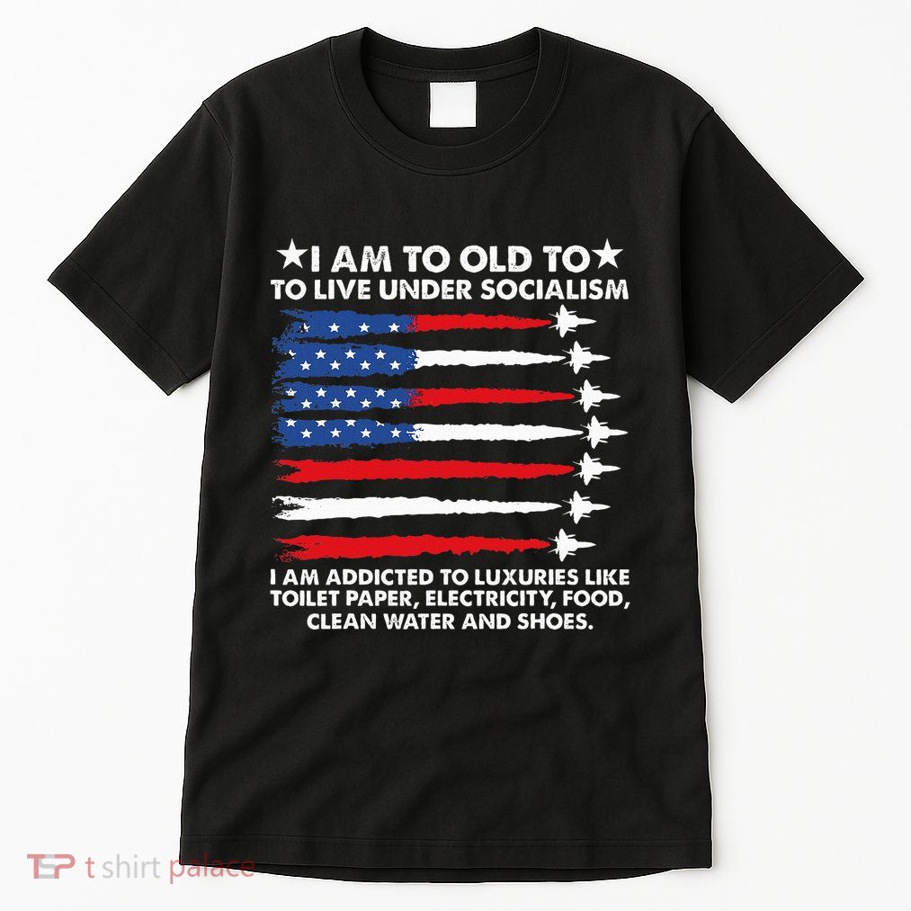 I Am Too Old To Live Under Socialism I Am Addicted Tall T-Shirt