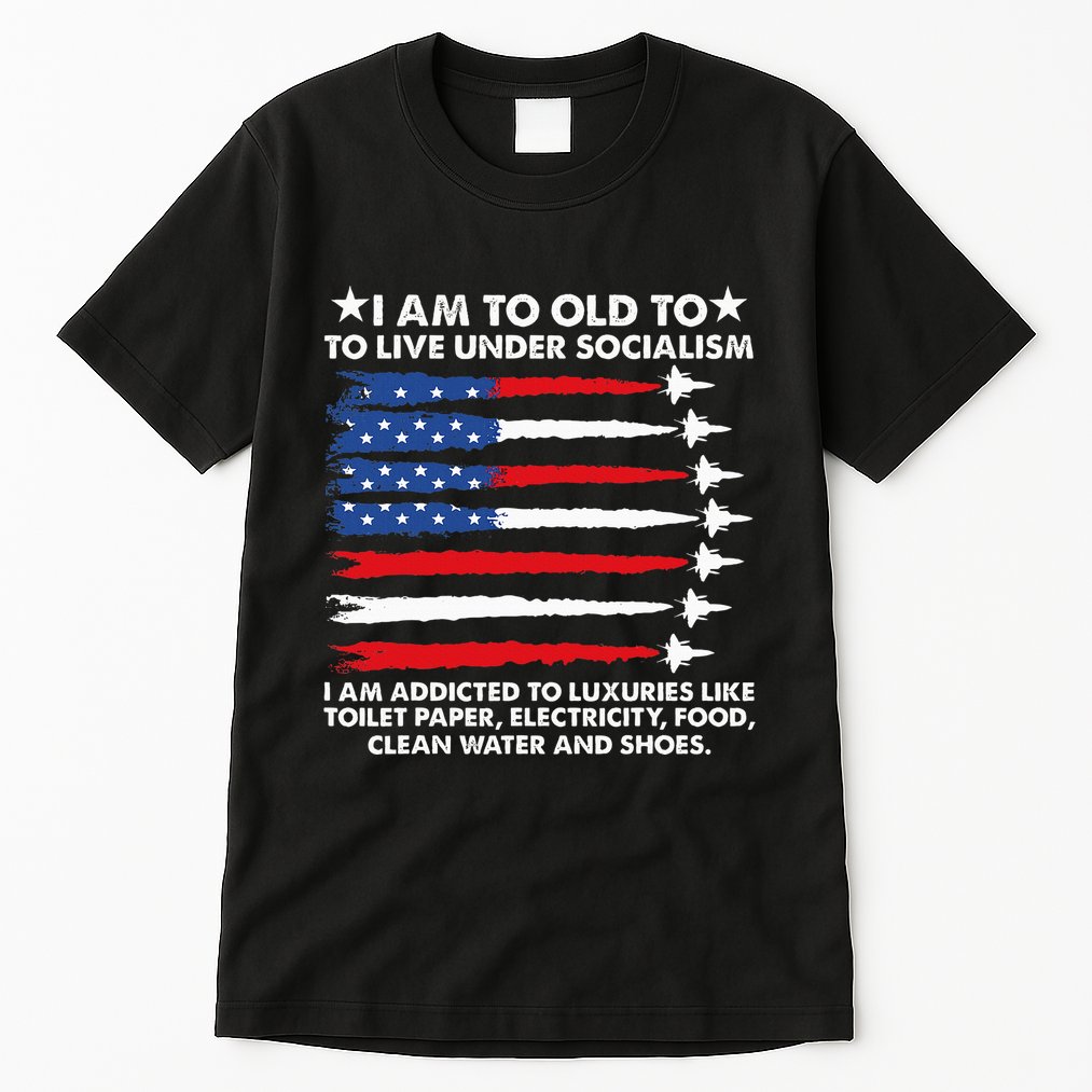 I Am Too Old To Live Under Socialism I Am Addicted Tall T-Shirt