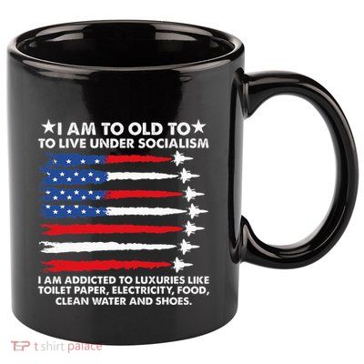 I Am Too Old To Live Under Socialism I Am Addicted 11oz C Handle Ceramic Mug
