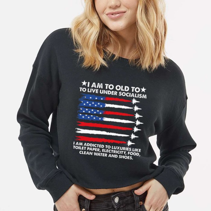 I Am Too Old To Live Under Socialism I Am Addicted Cropped Pullover Crew