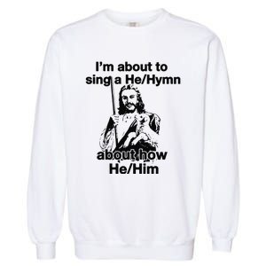 I’M About To Sing A He Hymn About How He Him Garment-Dyed Sweatshirt