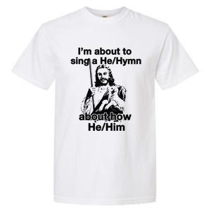 I’M About To Sing A He Hymn About How He Him Garment-Dyed Heavyweight T-Shirt