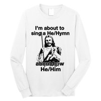 I’M About To Sing A He Hymn About How He Him Long Sleeve Shirt