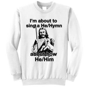 I’M About To Sing A He Hymn About How He Him Sweatshirt