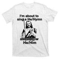 I’M About To Sing A He Hymn About How He Him T-Shirt