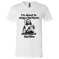 I’M About To Sing A He Hymn About How He Him V-Neck T-Shirt