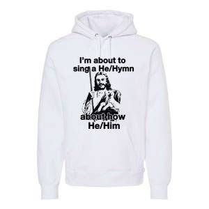 I’M About To Sing A He Hymn About How He Him Premium Hoodie