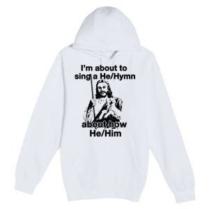 I’M About To Sing A He Hymn About How He Him Premium Pullover Hoodie