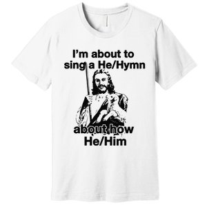 I’M About To Sing A He Hymn About How He Him Premium T-Shirt