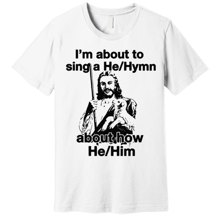 I’M About To Sing A He Hymn About How He Him Premium T-Shirt