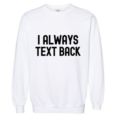 I Always Text Back White Lie Party Funny Sarcastic Texting Gift Garment-Dyed Sweatshirt