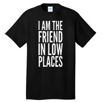 I Am The Friend In Low Places Tall T-Shirt