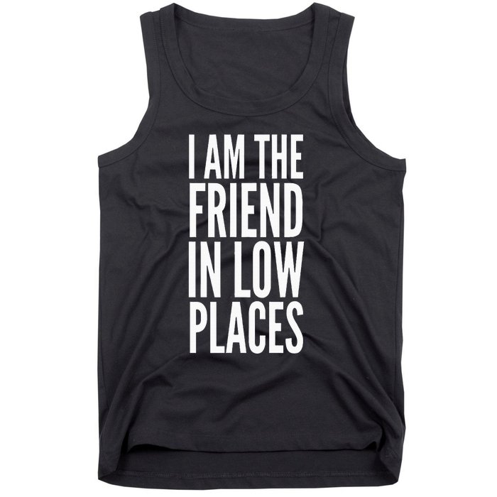 I Am The Friend In Low Places Tank Top