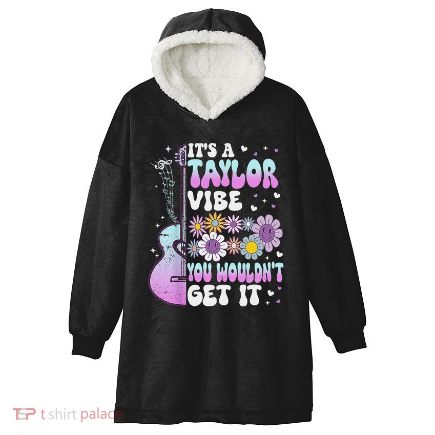 ItS A Taylor Vibe You WouldnT Get It Hooded Wearable Blanket